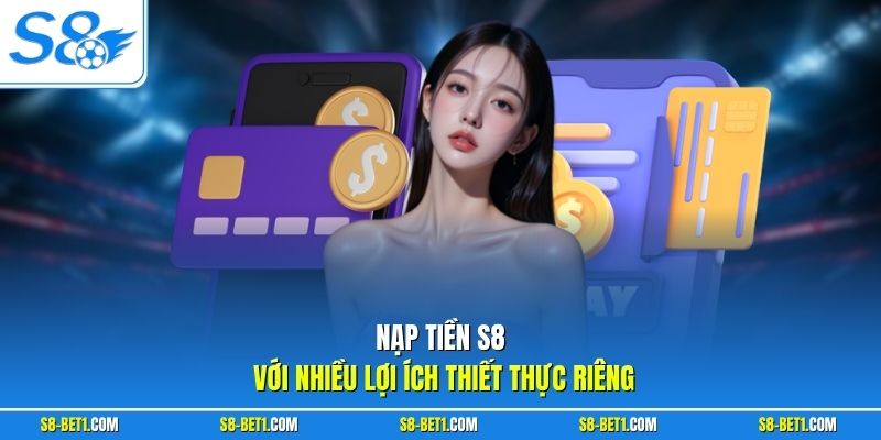 Nạp tiền S8 với nhiều lợi ích thiết thực riêng
