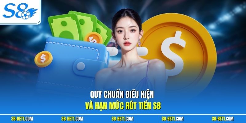 Quy chuẩn điều kiện và hạn mức rút tiền S8