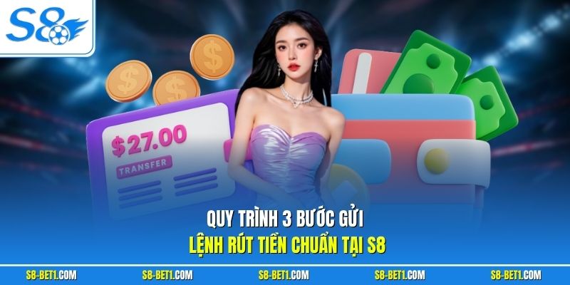 Quy trình 3 bước gửi lệnh rút tiền chuẩn tại S8