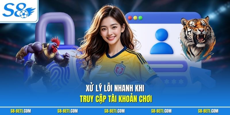 Xử lý lỗi nhanh khi truy cập tài khoản chơi